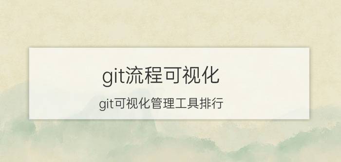 git流程可视化 git可视化管理工具排行？